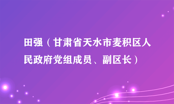 田强（甘肃省天水市麦积区人民政府党组成员、副区长）