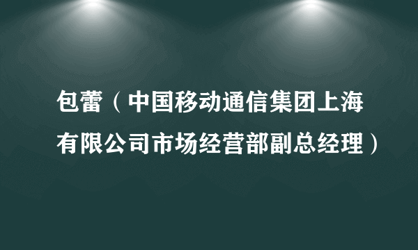 什么是包蕾（中国移动通信集团上海有限公司市场经营部副总经理）