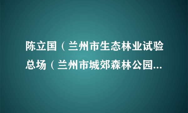 陈立国（兰州市生态林业试验总场（兰州市城郊森林公园）原场长（主任））