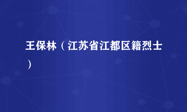 什么是王保林（江苏省江都区籍烈士）