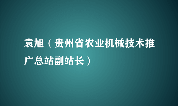 袁旭（贵州省农业机械技术推广总站副站长）