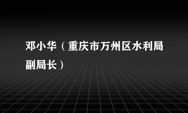 邓小华（重庆市万州区水利局副局长）