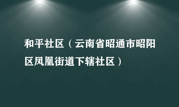 什么是和平社区（云南省昭通市昭阳区凤凰街道下辖社区）