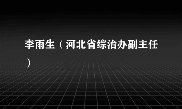 李雨生（河北省综治办副主任）