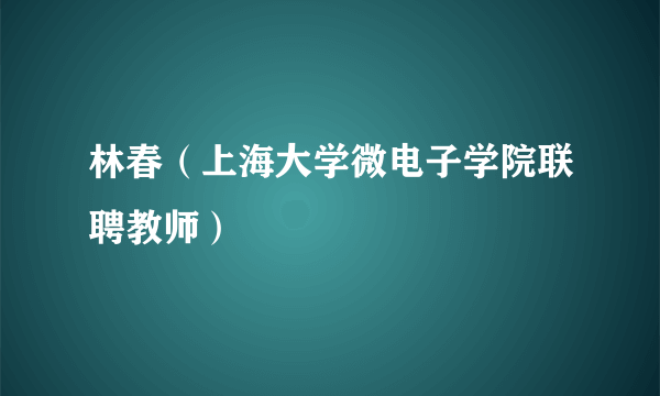 什么是林春（上海大学微电子学院联聘教师）