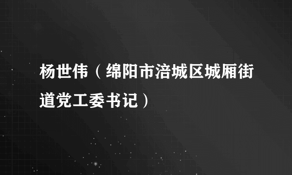 杨世伟（绵阳市涪城区城厢街道党工委书记）