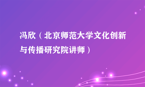 冯欣（北京师范大学文化创新与传播研究院讲师）