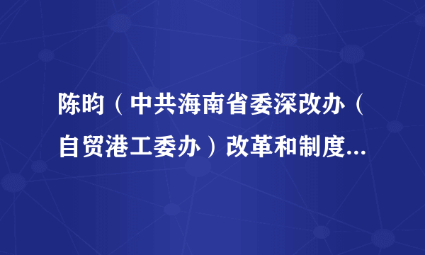 什么是陈昀（中共海南省委深改办（自贸港工委办）改革和制度创新处副处长）