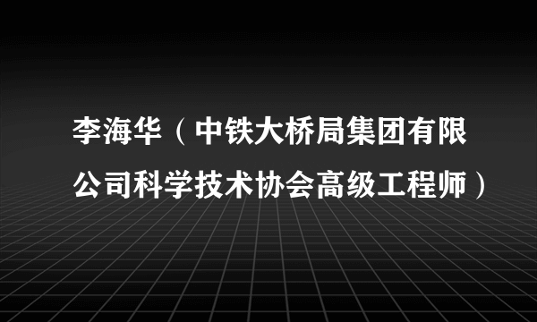 李海华（中铁大桥局集团有限公司科学技术协会高级工程师）