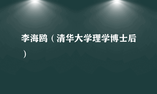 什么是李海鸥（清华大学理学博士后）