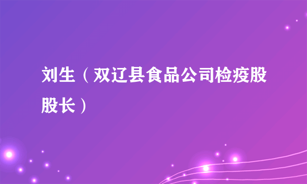 什么是刘生（双辽县食品公司检疫股股长）