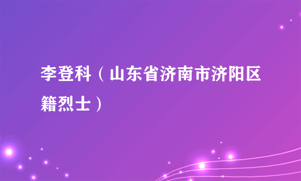 李登科（山东省济南市济阳区籍烈士）