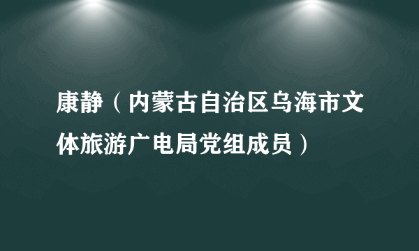 康静（内蒙古自治区乌海市文体旅游广电局党组成员）