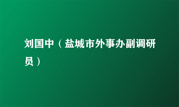 刘国中（盐城市外事办副调研员）