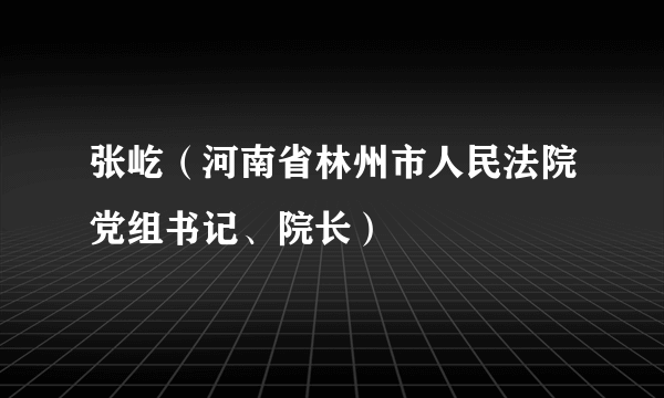 什么是张屹（河南省林州市人民法院党组书记、院长）