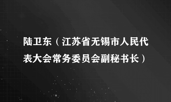 陆卫东（江苏省无锡市人民代表大会常务委员会副秘书长）