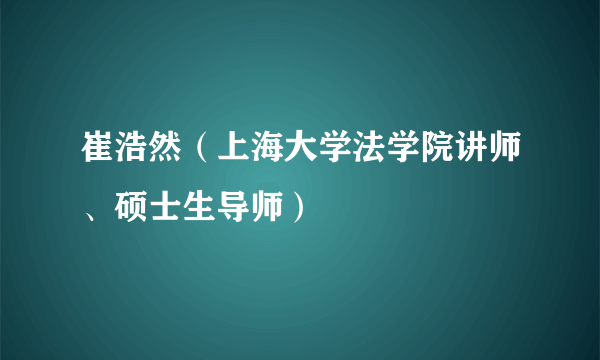 崔浩然（上海大学法学院讲师、硕士生导师）