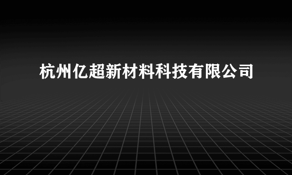 杭州亿超新材料科技有限公司