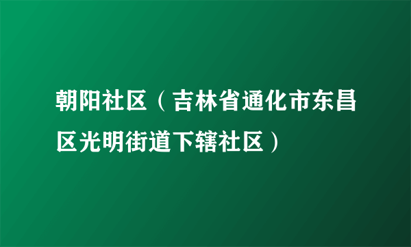 什么是朝阳社区（吉林省通化市东昌区光明街道下辖社区）