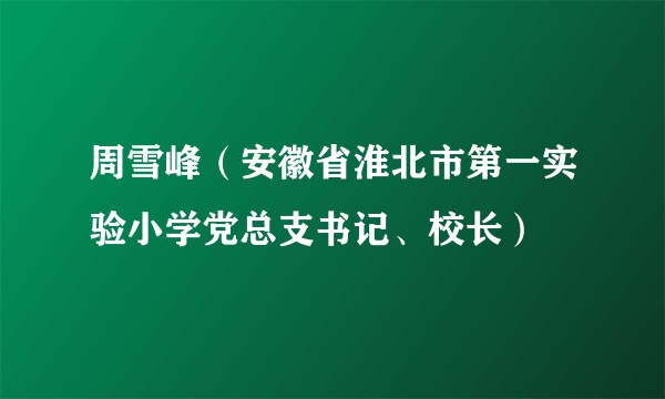 周雪峰（安徽省淮北市第一实验小学党总支书记、校长）