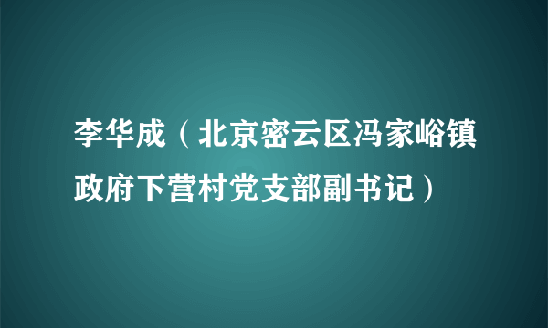 李华成（北京密云区冯家峪镇政府下营村党支部副书记）