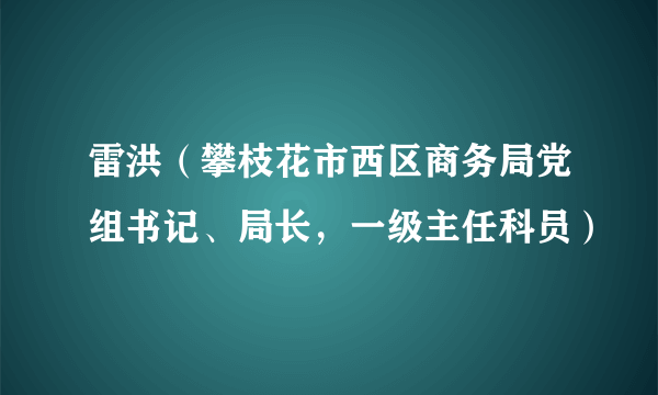 雷洪（攀枝花市西区商务局党组书记、局长，一级主任科员）