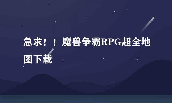 急求！！魔兽争霸RPG超全地图下载