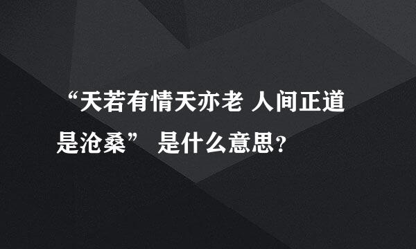 “天若有情天亦老 人间正道是沧桑” 是什么意思？