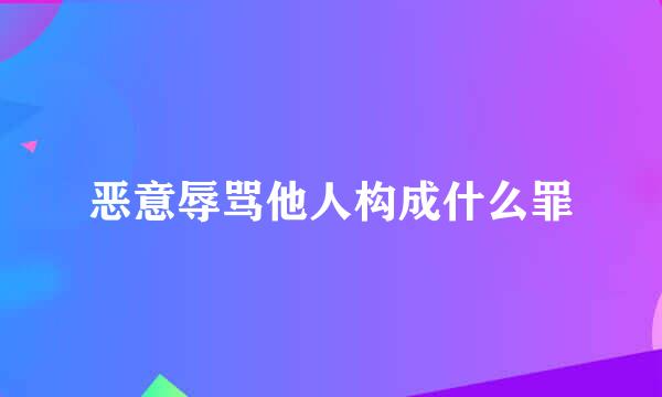 恶意辱骂他人构成什么罪