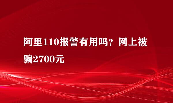 阿里110报警有用吗？网上被骗2700元