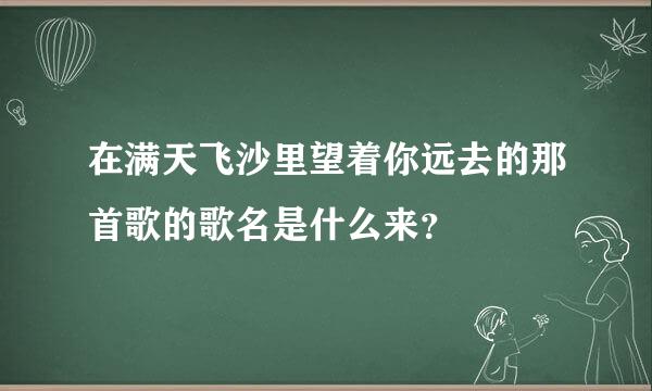 在满天飞沙里望着你远去的那首歌的歌名是什么来？