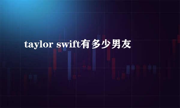 taylor swift有多少男友