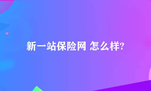 新一站保险网 怎么样?