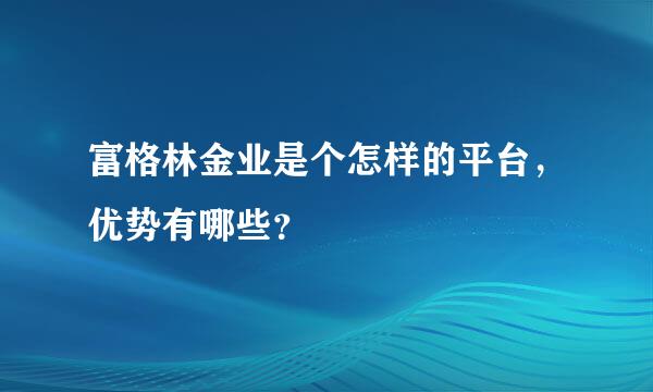 富格林金业是个怎样的平台，优势有哪些？