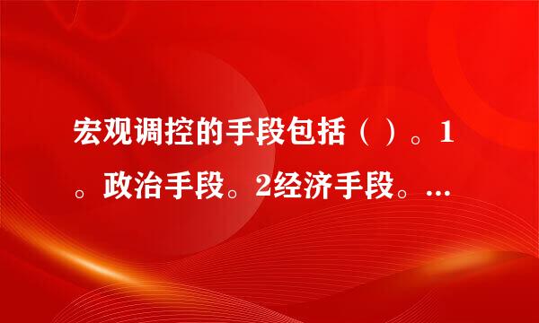 宏观调控的手段包括（）。1。政治手段。2经济手段。3。法律手段。4。必要的行政手段。多选题。