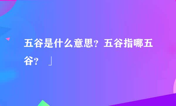 五谷是什么意思？五谷指哪五谷？ 」