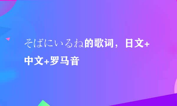 そばにいるね的歌词，日文+中文+罗马音