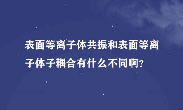 表面等离子体共振和表面等离子体子耦合有什么不同啊？