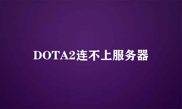 DOTA2连不上服务器