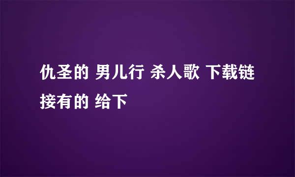 仇圣的 男儿行 杀人歌 下载链接有的 给下