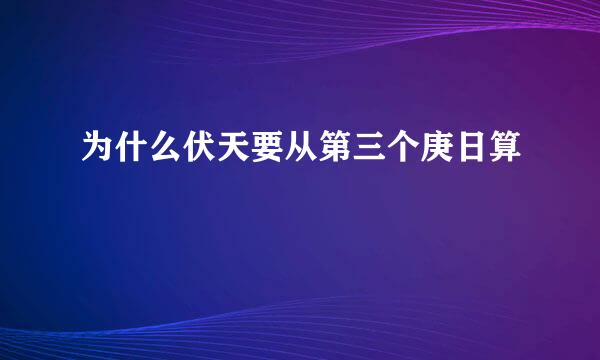 为什么伏天要从第三个庚日算