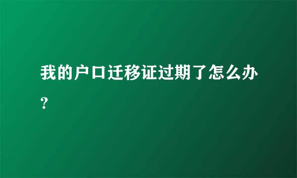 我的户口迁移证过期了怎么办？