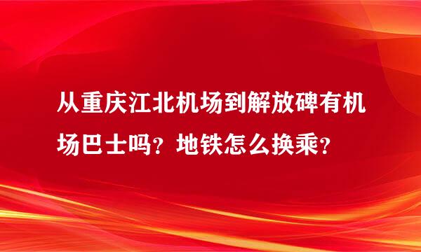 从重庆江北机场到解放碑有机场巴士吗？地铁怎么换乘？