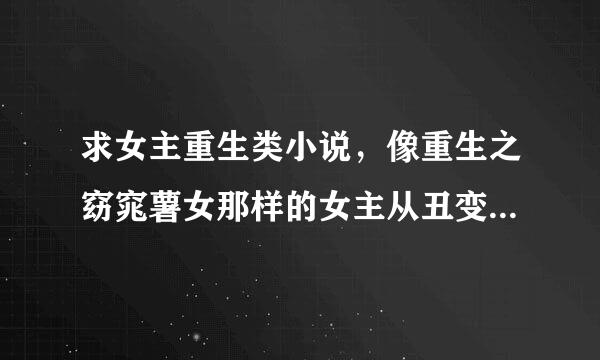 求女主重生类小说，像重生之窈窕薯女那样的女主从丑变美，从穷变富，慢慢改变的小说。