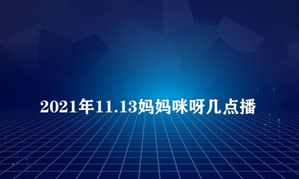 
2021年11.13妈妈咪呀几点播
