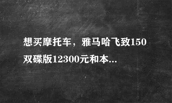 想买摩托车，雅马哈飞致150双碟版12300元和本田cbf190x15000元，纠结买哪款