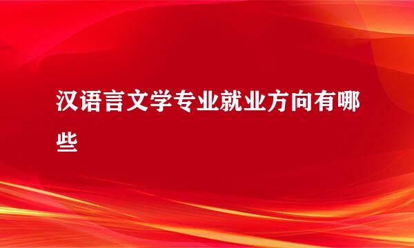 汉语言文学专业就业方向有哪些