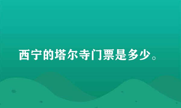 西宁的塔尔寺门票是多少。