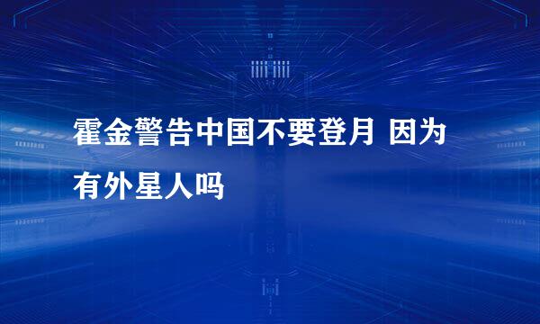 霍金警告中国不要登月 因为有外星人吗