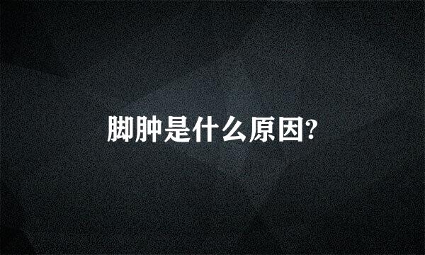 脚肿是什么原因?